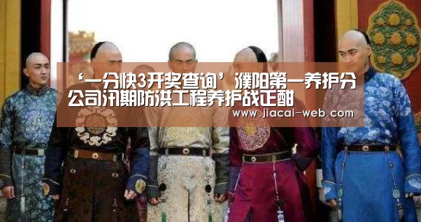 ‘一分快3开奖查询’濮阳第一养护分公司汛期防洪工程养护战正酣(图1) 一分快3开奖查询