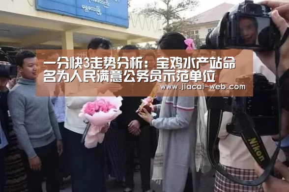 一分快3走势分析:宝鸡水产站命名为人民满意公务员示范单位(图1) 一分快3开奖查询